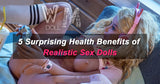 Unexpected Wellness Benefits of Realistic Sex Dolls