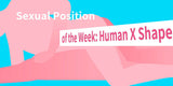 Sexual Position of the Week: Human X Shape