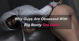 Why Men Are Drawn to Big Booty Sex Dolls